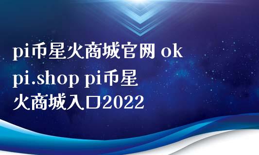 pi币星火商城官网 okpi.shop pi币星火商城入口2022_原油期货_第1张_期货投资网 pi币星火商城官网 okpi.shop pi币星火商城入口2022_https://www.cqckcrrc.com_原油期货_第1张