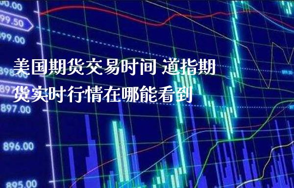 美国期货交易时间 道指期货实时行情在哪能看到_道指直播_第1张_期货投资网 美国期货交易时间 道指期货实时行情在哪能看到_https://www.cqckcrrc.com_道指直播_第1张