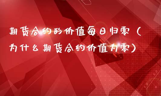 期货合约的价值每日归零（为什么期货合约价值为零）_https://www.cqckcrrc.com_期货开户_第1张