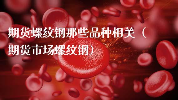 期货螺纹钢那些品种相关（期货市场螺纹钢）_https://www.cqckcrrc.com_道指直播_第1张