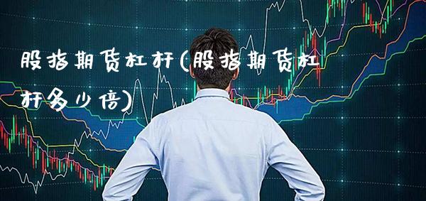 股指期货杠杆(股指期货杠杆多少倍)_道指直播_第1张_期货投资网 股指期货杠杆(股指期货杠杆多少倍)_https://www.cqckcrrc.com_道指直播_第1张