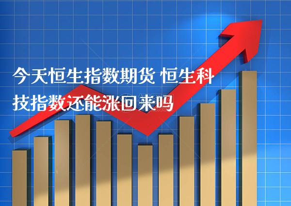 今天恒生指数期货 恒生科技指数还能涨回来吗_恒生指数_第1张_期货投资网 今天恒生指数期货 恒生科技指数还能涨回来吗_https://www.cqckcrrc.com_恒生指数_第1张
