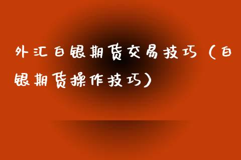 外汇白银期货交易技巧（白银期货操作技巧）_https://www.cqckcrrc.com_纳指直播_第1张