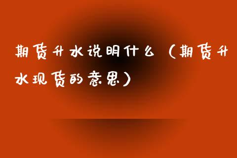 期货升水说明什么(期货升水现货的意思)_股票理财_第1张_期货投资网 期货升水说明什么(期货升水现货的意思)_https://www.cqckcrrc.com_股票理财_第1张