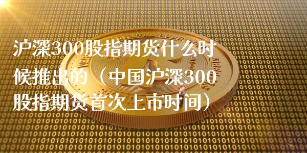 沪深300股指期货什么时候推出的(中国沪深300股指期货首次上市时间)_道指直播_第1张_期货投资网 沪深300股指期货什么时候推出的(中国沪深300股指期货首次上市时间)_https://www.cqckcrrc.com_道指直播_第1张