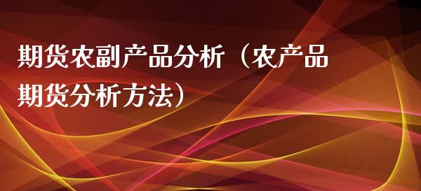 期货农副产品分析（农产品期货分析方法）_https://www.cqckcrrc.com_理财百科_第1张