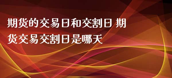 期货的交易日和交割日 期货交易交割日是哪天_纳指直播_第1张_期货投资网 期货的交易日和交割日 期货交易交割日是哪天_https://www.cqckcrrc.com_纳指直播_第1张