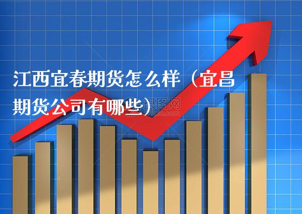 江西宜春期货怎么样（宜昌期货公司有哪些）_https://www.cqckcrrc.com_恒生指数_第1张