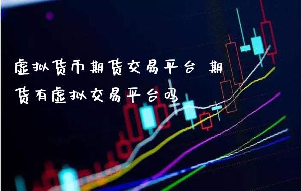 虚拟货币期货交易平台 期货有虚拟交易平台吗_https://www.cqckcrrc.com_道指直播_第1张