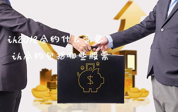 ih2012合约什么意思 ih合约包括哪些股票_恒生指数_第1张_期货投资网 ih2012合约什么意思 ih合约包括哪些股票_https://www.cqckcrrc.com_恒生指数_第1张