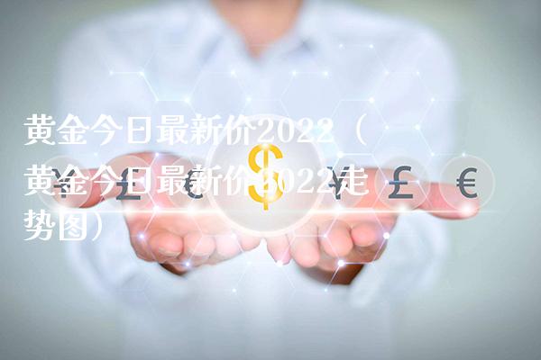 黄金今日最新价2022（黄金今日最新价2022走势图）_https://www.cqckcrrc.com_原油期货_第1张