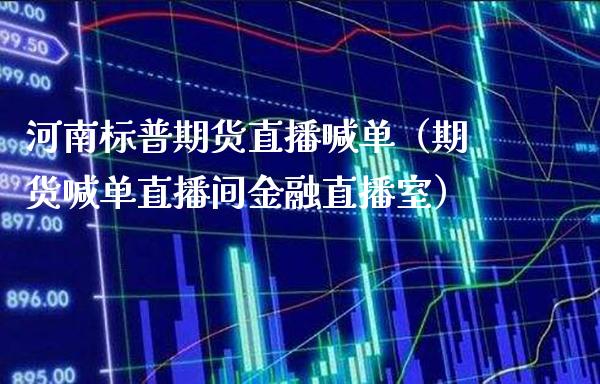 河南标普期货直播喊单（期货喊单直播间金融直播室）_https://www.cqckcrrc.com_道指直播_第1张
