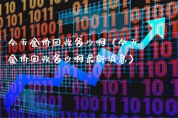 今天金价回收多少啊(今天金价回收多少啊最新消息)_道指直播_第1张_期货投资网 今天金价回收多少啊(今天金价回收多少啊最新消息)_https://www.cqckcrrc.com_道指直播_第1张