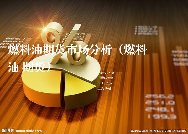 燃料油期货市场分析（燃料油 期货）_https://www.cqckcrrc.com_道指直播_第1张