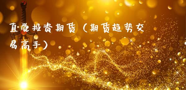 直觉投资期货（期货趋势交易高手）_https://www.cqckcrrc.com_原油期货_第1张