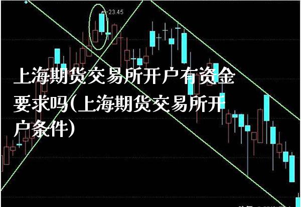 上海期货交易所开户有资金要求吗(上海期货交易所开户条件)_原油期货_第1张_期货投资网 上海期货交易所开户有资金要求吗(上海期货交易所开户条件)_https://www.cqckcrrc.com_原油期货_第1张