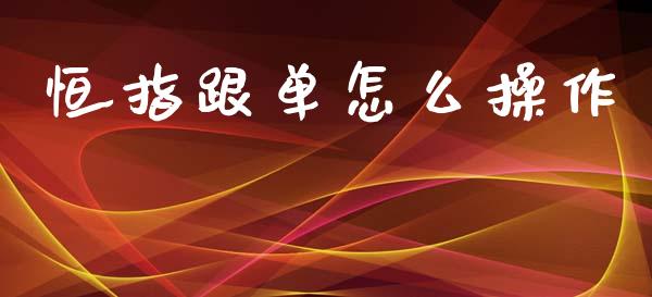 恒指跟单怎么操作_https://www.cqckcrrc.com_原油期货_第1张