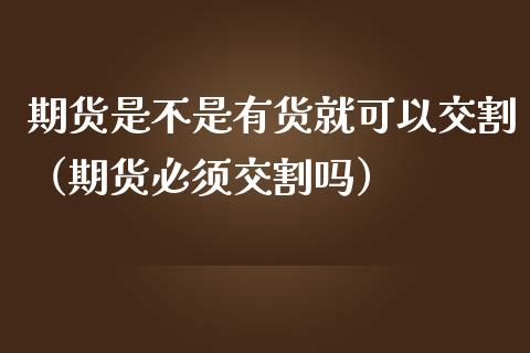 期货是不是有货就可以交割（期货必须交割吗）_https://www.cqckcrrc.com_纳指直播_第1张