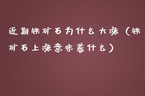 近期铁矿石为什么大涨(铁矿石上涨意味着什么)_原油期货_第1张_期货投资网 近期铁矿石为什么大涨(铁矿石上涨意味着什么)_https://www.cqckcrrc.com_原油期货_第1张