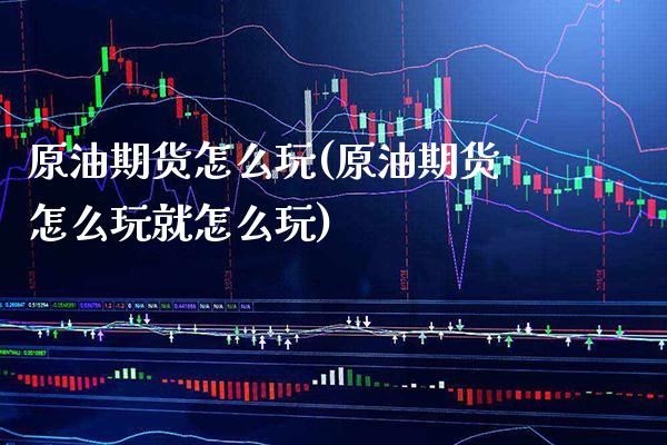 原油期货怎么玩(原油期货怎么玩就怎么玩)_恒指期货_第1张_期货投资网 原油期货怎么玩(原油期货怎么玩就怎么玩)_https://www.cqckcrrc.com_恒指期货_第1张