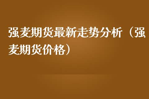 强麦期货最新走势分析（强麦期货价格）_https://www.cqckcrrc.com_期货行情_第1张