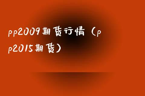 pp2009期货行情（pp2015期货）_https://www.cqckcrrc.com_纳指直播_第1张