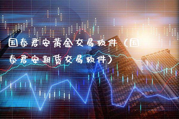 国泰君安黄金交易软件（国泰君安期货交易软件）_https://www.cqckcrrc.com_纳指直播_第1张