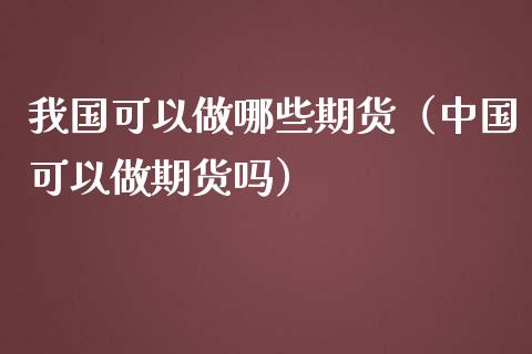 我国可以做哪些期货(中国可以做期货吗)_国际期货_第1张_期货投资网 我国可以做哪些期货(中国可以做期货吗)_https://www.cqckcrrc.com_国际期货_第1张