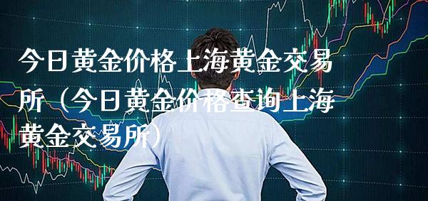 今日黄金价格上海黄金交易所（今日黄金价格查询上海黄金交易所）_https://www.cqckcrrc.com_纳指直播_第1张