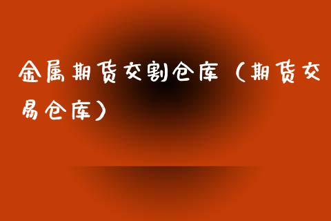 金属期货交割仓库(期货交易仓库)_国际期货_第1张_期货投资网 金属期货交割仓库(期货交易仓库)_https://www.cqckcrrc.com_国际期货_第1张