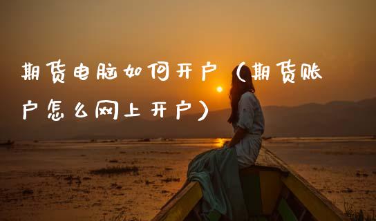期货电脑如何开户(期货账户怎么网上开户)_股票理财_第1张_期货投资网 期货电脑如何开户(期货账户怎么网上开户)_https://www.cqckcrrc.com_股票理财_第1张