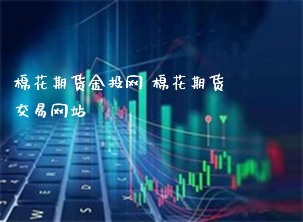 棉花期货金投网 棉花期货交易网站_黄金期货_第1张_期货投资网 棉花期货金投网 棉花期货交易网站_https://www.cqckcrrc.com_黄金期货_第1张