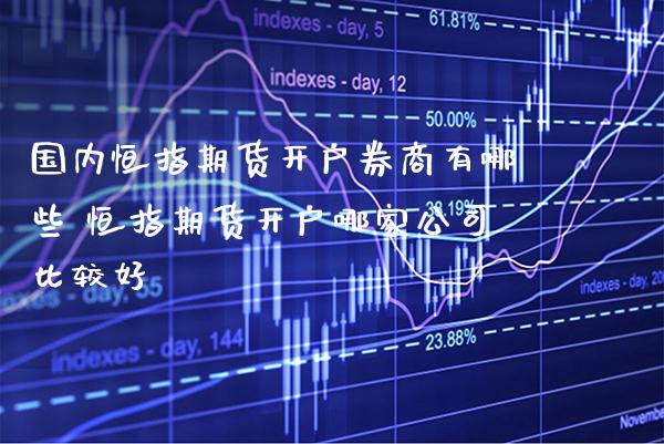 国内恒指期货开户券商有哪些 恒指期货开户哪家公司比较好_黄金期货_第1张_期货投资网 国内恒指期货开户券商有哪些 恒指期货开户哪家公司比较好_https://www.cqckcrrc.com_黄金期货_第1张
