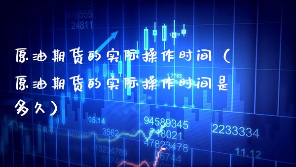 原油期货的实际操作时间（原油期货的实际操作时间是多久）_https://www.cqckcrrc.com_道指直播_第1张