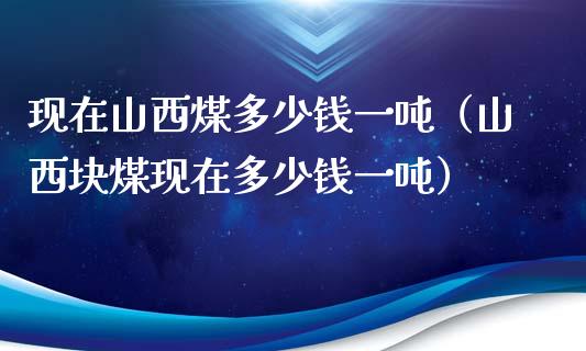 现在山西煤多少钱一吨(山西块煤现在多少钱一吨)_纳指直播_第1张_期货投资网 现在山西煤多少钱一吨(山西块煤现在多少钱一吨)_https://www.cqckcrrc.com_纳指直播_第1张