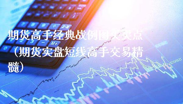 期货高手经典战例图买卖点(期货实盘短线高手交易精髓)_期货品种_第1张_期货投资网 期货高手经典战例图买卖点(期货实盘短线高手交易精髓)_https://www.cqckcrrc.com_期货品种_第1张