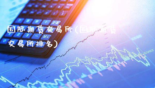 国际期货交易所(国际期货交易所排名)_国际期货_第1张_期货投资网 国际期货交易所(国际期货交易所排名)_https://www.cqckcrrc.com_国际期货_第1张