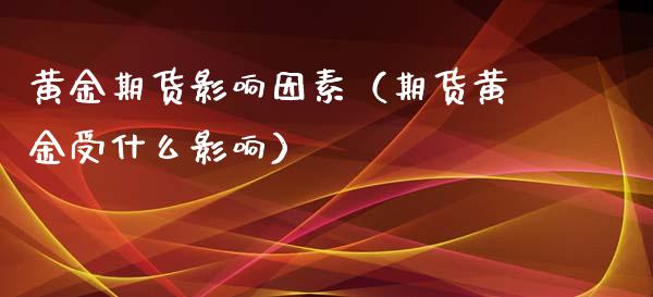 黄金期货影响因素(期货黄金受什么影响)_原油期货_第1张_期货投资网 黄金期货影响因素(期货黄金受什么影响)_https://www.cqckcrrc.com_原油期货_第1张