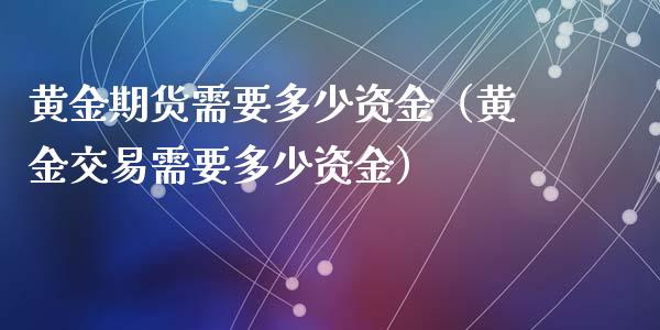 黄金期货需要多少资金(黄金交易需要多少资金)_道指直播_第1张_期货投资网 黄金期货需要多少资金(黄金交易需要多少资金)_https://www.cqckcrrc.com_道指直播_第1张