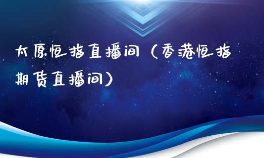 太原恒指直播间(香港恒指期货直播间)_恒生指数_第1张_期货投资网 太原恒指直播间(香港恒指期货直播间)_https://www.cqckcrrc.com_恒生指数_第1张
