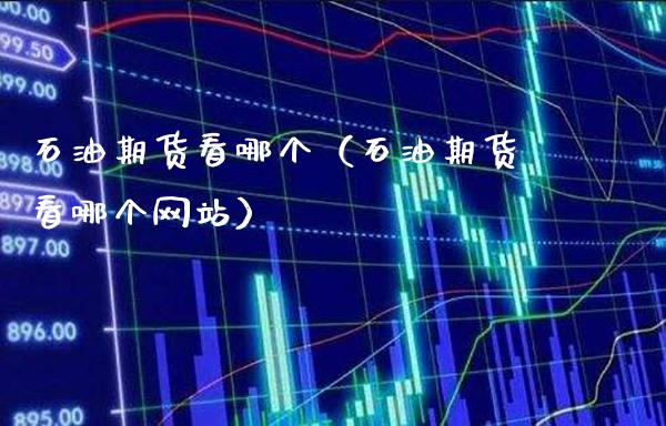石油期货看哪个(石油期货看哪个网站)_道指直播_第1张_期货投资网 石油期货看哪个(石油期货看哪个网站)_https://www.cqckcrrc.com_道指直播_第1张