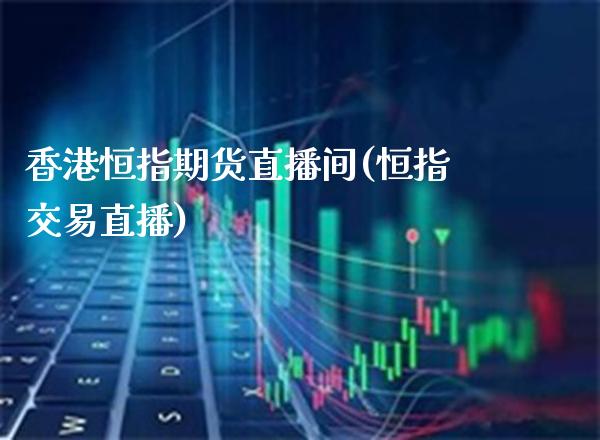 香港恒指期货直播间(恒指交易直播)_原油期货_第1张_期货投资网 香港恒指期货直播间(恒指交易直播)_https://www.cqckcrrc.com_原油期货_第1张