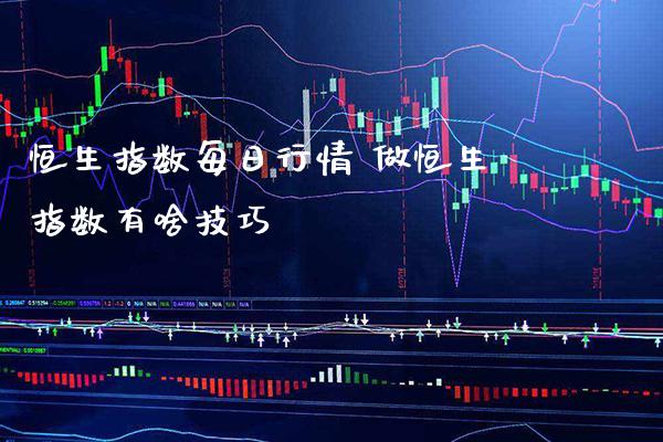 恒生指数每日行情 做恒生指数有啥技巧_https://www.cqckcrrc.com_恒生指数_第1张