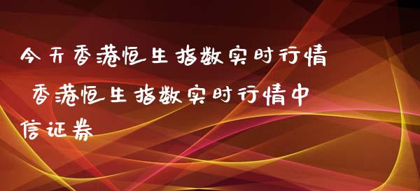 今天香港恒生指数实时行情 香港恒生指数实时行情中信证券_恒生指数_第1张_期货投资网 今天香港恒生指数实时行情 香港恒生指数实时行情中信证券_https://www.cqckcrrc.com_恒生指数_第1张