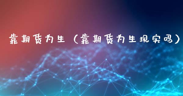 靠期货为生（靠期货为生现实吗）_https://www.cqckcrrc.com_期货开户_第1张