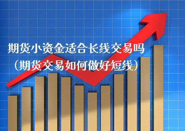 期货小资金适合长线交易吗(期货交易如何做好短线)_期货直播_第1张_期货投资网 期货小资金适合长线交易吗(期货交易如何做好短线)_https://www.cqckcrrc.com_期货直播_第1张