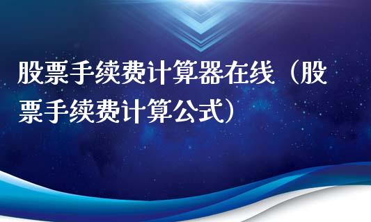 股票手续费计算器在线(股票手续费计算公式)_恒生指数_第1张_期货投资网 股票手续费计算器在线(股票手续费计算公式)_https://www.cqckcrrc.com_恒生指数_第1张