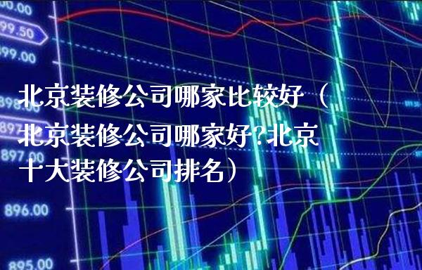 北京装修公司哪家比较好(北京装修公司哪家好?北京十大装修公司排名)_道指直播_第1张_期货投资网 北京装修公司哪家比较好(北京装修公司哪家好?北京十大装修公司排名)_https://www.cqckcrrc.com_道指直播_第1张