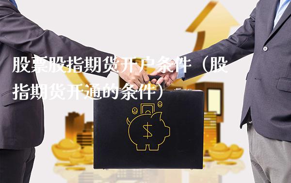 股票股指期货开户条件（股指期货开通的条件）_https://www.cqckcrrc.com_道指直播_第1张