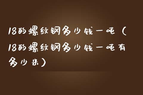 18的螺纹钢多少钱一吨（18的螺纹钢多少钱一吨有多少米）_https://www.cqckcrrc.com_道指直播_第1张